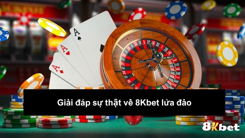 Giải đáp sự thật về 8kbet lừa đảo