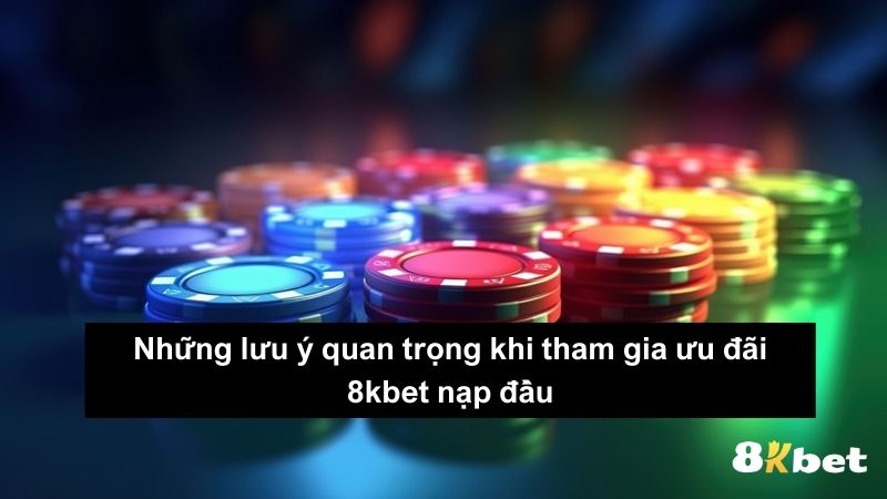 Những lưu ý quan trọng khi tham gia ưu đãi 8kbet nạp đầu