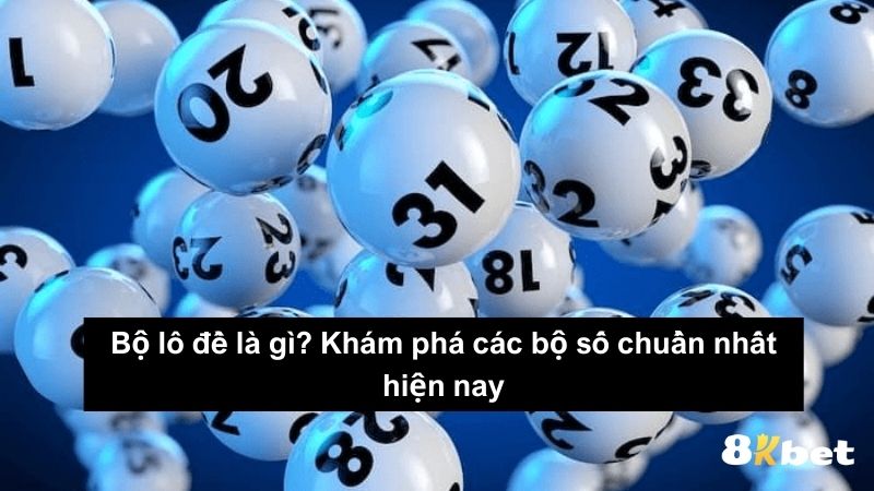 Bộ lô đề​ là gì? Khám phá các bộ số chuẩn nhất hiện nay