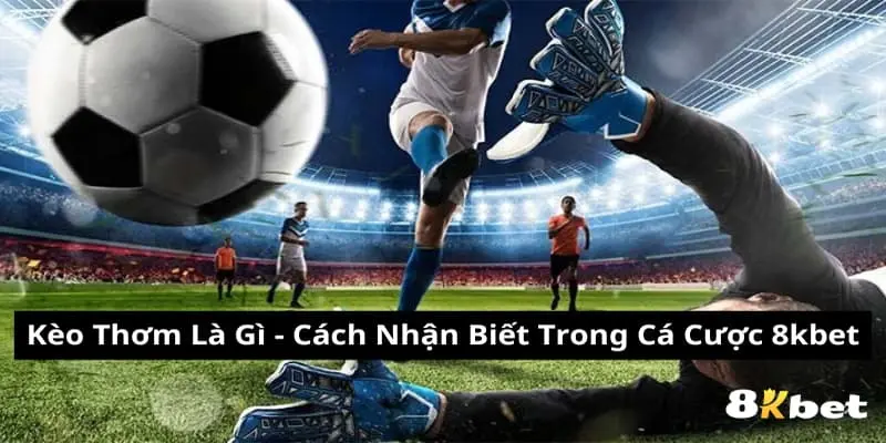 Kèo Thơm Là Gì - Cách Nhận Biết Trong Cá Cược 8kbet