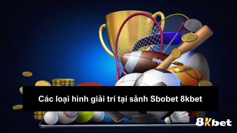 Các loại hình giải trí tại sảnh Sbobet 8kbet